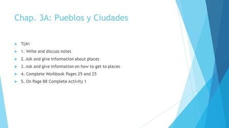Chap. 3A: Pueblos y Ciudades  TLW:  1. Write and discuss notes  2. Ask and give information about places  3. Ask and give information on how to get.
