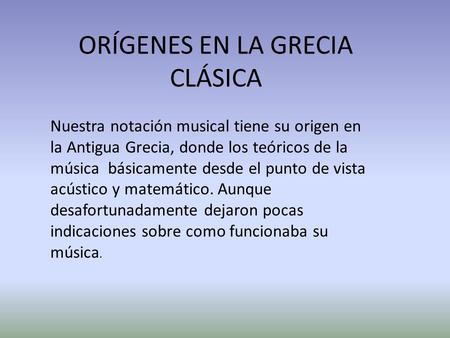 ORÍGENES EN LA GRECIA CLÁSICA Nuestra notación musical tiene su origen en la Antigua Grecia, donde los teóricos de la música básicamente desde el punto.