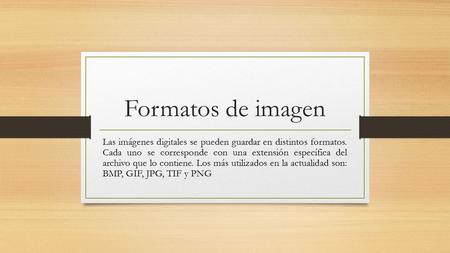 Formatos de imagen Las imágenes digitales se pueden guardar en distintos formatos. Cada uno se corresponde con una extensión específica del archivo que.