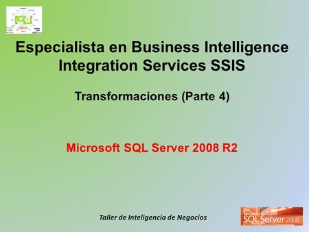 Especialista en Business Intelligence Integration Services SSIS Transformaciones (Parte 4) Microsoft SQL Server 2008 R2.