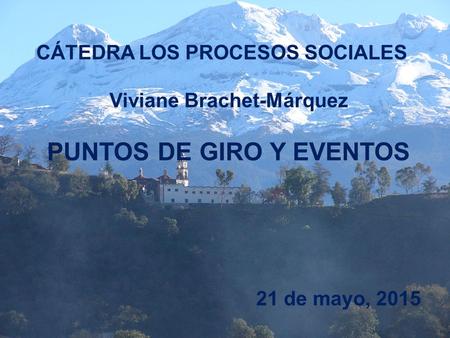 CÁTEDRA LOS PROCESOS SOCIALES Viviane Brachet-Márquez PUNTOS DE GIRO Y EVENTOS 21 de mayo, 2015.