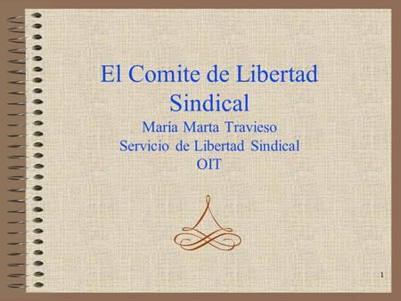1 El Comite de Libertad Sindical María Marta Travieso Servicio de Libertad Sindical OIT.
