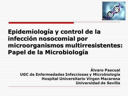 Epidemiología y control de la infección nosocomial por microorganismos multirresistentes: Papel de la Microbiología Álvaro Pascual UGC de Enfermedades.