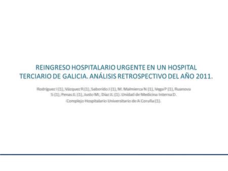 REINGRESO HOSPITALARIO URGENTE EN UN HOSPITAL TERCIARIO DE GALICIA. ANÁLISIS RETROSPECTIVO DEL AÑO 2011. Rodríguez I (1), Vázquez R (1), Saborido J (1),