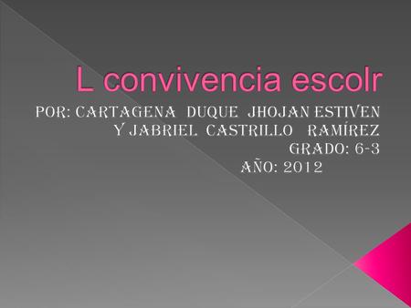 L convivencia escolr por: Cartagena duque jhojan estiven y jabriel castrillo Ramírez Grado: 6-3 año: 2012.