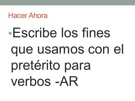 Hacer Ahora Escribe los fines que usamos con el pretérito para verbos -AR.