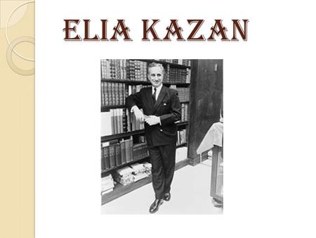 ELIA KAZAN ELIA KAZAN. Elia Kazan nació en Kayseri el 7 de septiembre de 1909 y falleció en Nueva York, el 28 de septiembre de 2003. Su nombre griego.