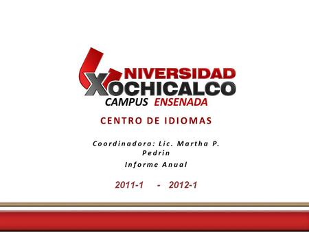 CAMPUS ENSENADA CENTRO DE IDIOMAS Coordinadora: Lic. Martha P. Pedrin Informe Anual 2011-1 - 2012-1.