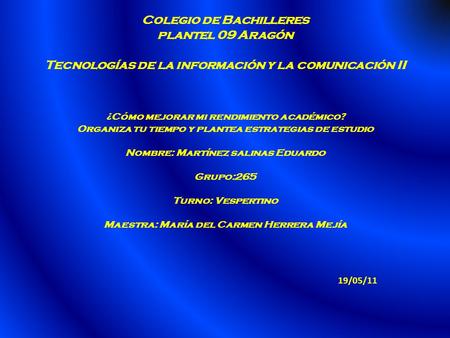 Colegio de Bachilleres plantel 09 Aragón Tecnologías de la información y la comunicación II ¿Cómo mejorar mi rendimiento académico? Organiza tu tiempo.