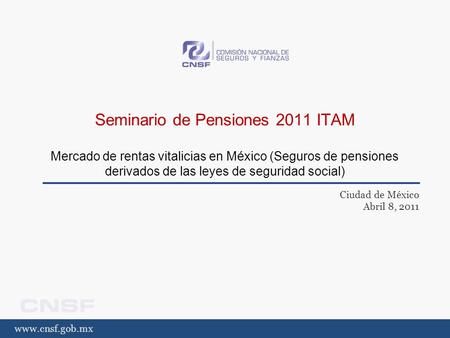 Www.cnsf.gob.mx Seminario de Pensiones 2011 ITAM Mercado de rentas vitalicias en México (Seguros de pensiones derivados de las leyes de seguridad social)