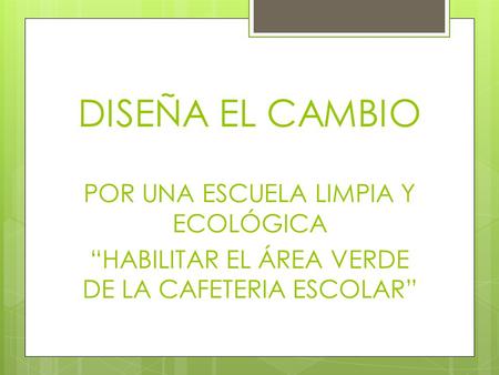 DISEÑA EL CAMBIO POR UNA ESCUELA LIMPIA Y ECOLÓGICA