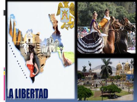 LA LIBERTAD UBICACIÓN: El Departamento de La Libertad se ubica en el norte del Perú y ocupa una larga porción de costa del Océano Pacífico así como gran.