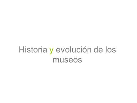 Historia y evolución de los museos. Antecedentes Actitud de los hombres frente a diversos objetos –Coleccionar, amontonar. Objetos con características.