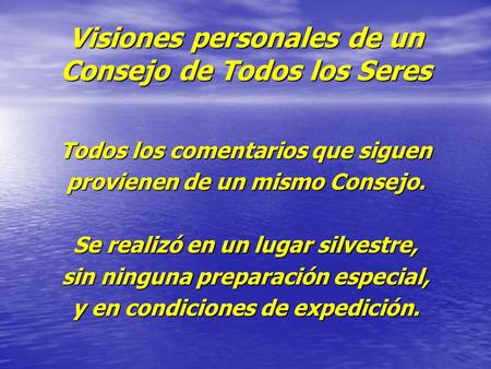 Visiones personales de un Consejo de Todos los Seres Todos los comentarios que siguen provienen de un mismo Consejo. Se realizó en un lugar silvestre,