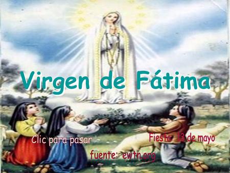 Virgen de Fátima Fiesta: 13 de mayo Clic para pasar fuente: ewtn.org.