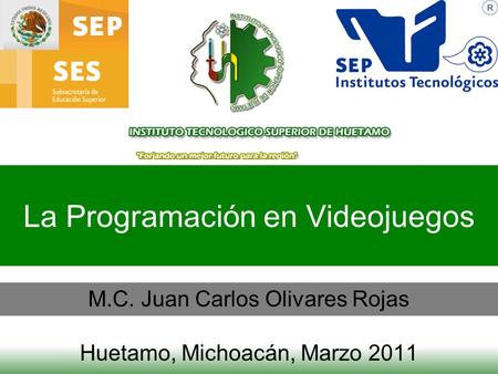 La Programación en Videojuegos M.C. Juan Carlos Olivares Rojas Huetamo, Michoacán, Marzo 2011.