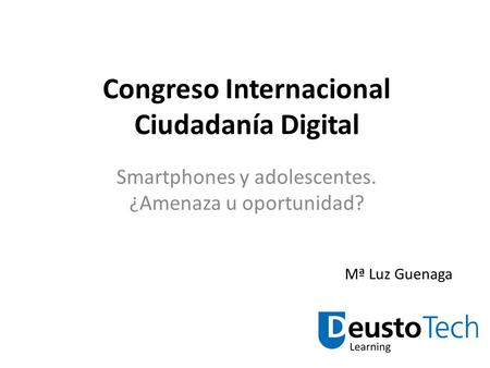 Congreso Internacional Ciudadanía Digital Smartphones y adolescentes. ¿Amenaza u oportunidad? Mª Luz Guenaga.