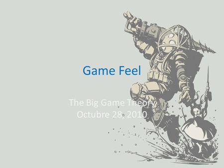 Game Feel The Big Game Theory Octubre 28, 2010.