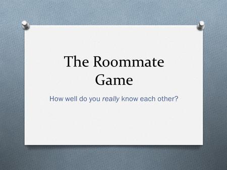 The Roommate Game How well do you really know each other?