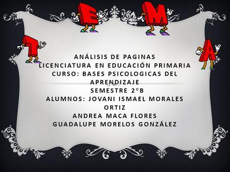 ANÁLISIS DE PAGINAS LICENCIATURA EN EDUCACIÓN PRIMARIA CURSO: BASES PSICOLOGICAS DEL APRENDIZAJE SEMESTRE 2°B ALUMNOS: JOVANI ISMAEL MORALES ORTIZ ANDREA.