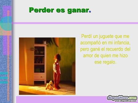 Perder es ganar. Perder es ganar. Perdí un juguete que me acompañó en mi infancia, pero gané el recuerdo del amor de quien me hizo ese regalo.