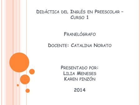 D IDÁCTICA DEL I NGLÉS EN P REESCOLAR – C URSO 1 F RANELÓGRAFO D OCENTE : C ATALINA N ORATO P RESENTADO POR : L ILIA M ENESES K AREN PINZÓN 2014.