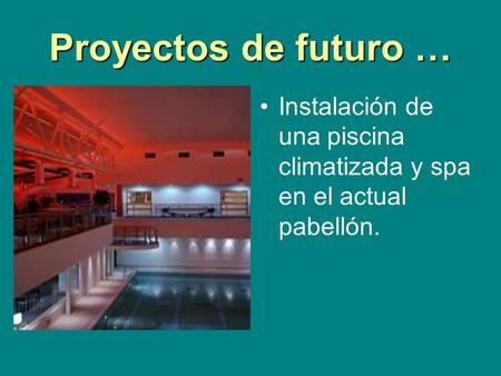 Proyectos de futuro … Instalación de una piscina climatizada y spa en el actual pabellón.