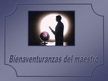 Feliz, tú, maestro, porque… tu tesoro son los alumnos y tu vida es estar entre sus vidas, haciéndolos madurar. no guardas la vida, la derrochas cada.