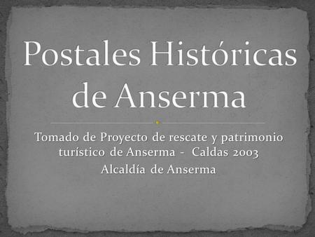 Tomado de Proyecto de rescate y patrimonio turístico de Anserma - Caldas 2003 Alcaldía de Anserma.