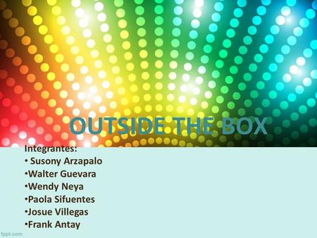 OUTSIDE THE BOX Integrantes: Susony Arzapalo Walter Guevara Wendy Neya Paola Sifuentes Josue Villegas Frank Antay.