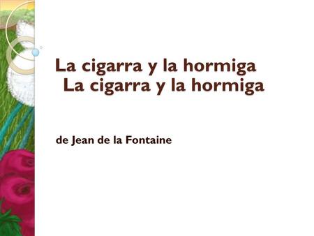 La cigarra y la hormiga de Jean de la Fontaine La cigarra y la hormiga.