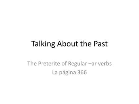 Talking About the Past The Preterite of Regular –ar verbs La página 366.