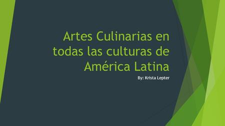 Artes Culinarias en todas las culturas de América Latina By: Krista Lepter.