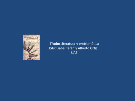 Título: Literatura y emblemática Eds: Isabel Terán y Alberto Ortiz UAZ.