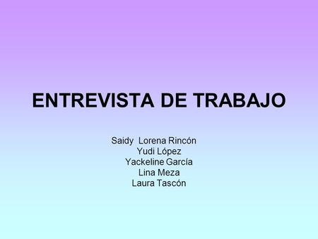 ENTREVISTA DE TRABAJO Saidy Lorena Rincón Yudi López Yackeline García Lina Meza Laura Tascón.