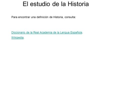 El estudio de la Historia Para encontrar una definición de Historia, consulta: Diccionario de la Real Academia de la Lengua EspañolaDiccionario de la Real.