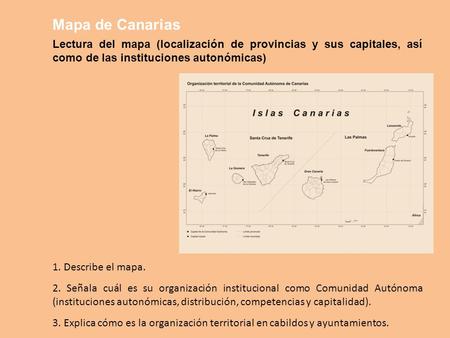 Mapa de Canarias Lectura del mapa (localización de provincias y sus capitales, así como de las instituciones autonómicas) 1. Describe el mapa. 2. Señala.