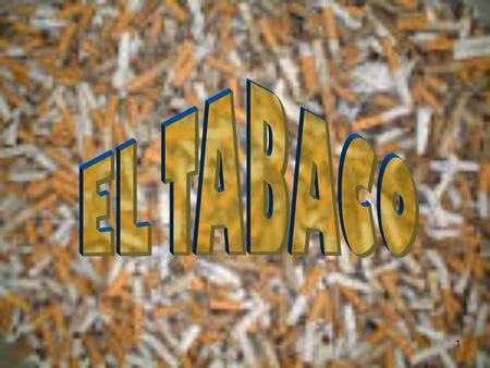 1. 2 El tabaco es una droga originaria de América. Pertenece a la familia de las solanáceas. La especie más cultivada, llamada tabaco mayor, es la Nicotiana.