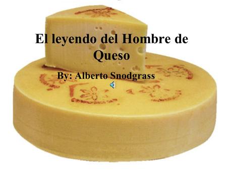 El leyendo del Hombre de Queso By: Alberto Snodgrass.