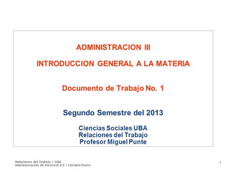 Relaciones del Trabajo | UBA Administración de Personal III | Cátedra Punte 1 ADMINISTRACION III INTRODUCCION GENERAL A LA MATERIA Documento de Trabajo.