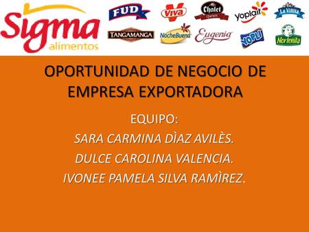 OPORTUNIDAD DE NEGOCIO DE EMPRESA EXPORTADORA EQUIPO: SARA CARMINA DÌAZ AVILÈS. DULCE CAROLINA VALENCIA. IVONEE PAMELA SILVA RAMÌREZ IVONEE PAMELA SILVA.