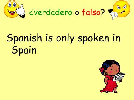 ¿verdadero o falso? Spanish is only spoken in Spain.