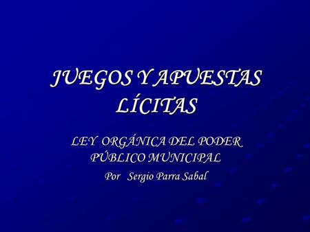 JUEGOS Y APUESTAS LÍCITAS LEY ORGÁNICA DEL PODER PÚBLICO MUNICIPAL Por Sergio Parra Sabal.