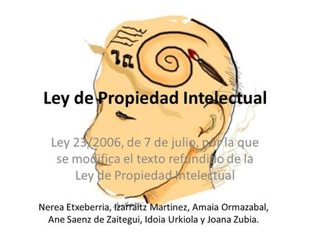 Ley de Propiedad Intelectual Ley 23/2006, de 7 de julio, por la que se modifica el texto refundido de la Ley de Propiedad Intelectual Nerea Etxeberria,