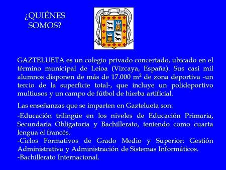 ¿QUIÉNES SOMOS? GAZTELUETA es un colegio privado concertado, ubicado en el término municipal de Leioa (Vizcaya, España). Sus casi mil alumnos disponen.