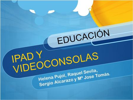 IPAD Y VIDEOCONSOLAS Helena Pujol, Raquel Sevila, Sergio Alcarazo y Mª Jose Tomás. EDUCACIÓN.