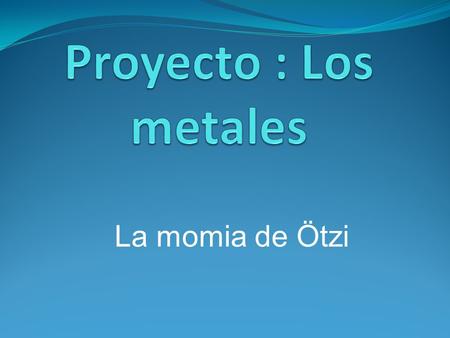 Proyecto : Los metales La momia de Ötzi.