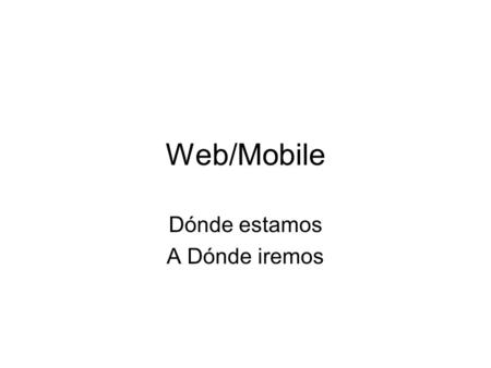 Web/Mobile Dónde estamos A Dónde iremos. Web fenómenos –Redes Sociales twitter, orkut, facebook, myspace –Videos Youtube, Media Center –Blogs –Mobile.