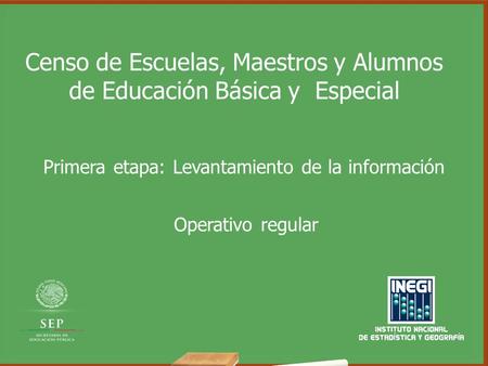 Censo de Escuelas, Maestros y Alumnos de Educación Básica y Especial Operativo regular Primera etapa: Levantamiento de la información.