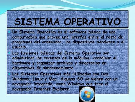 SISTEMA OPERATIVO Un Sistema Operativo es el software básico de una computadora que provee una interfaz entre el resto de programas del ordenador, los.